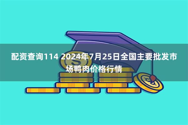 配资查询114 2024年7月25日全国主要批发市场鸭肉价格行情