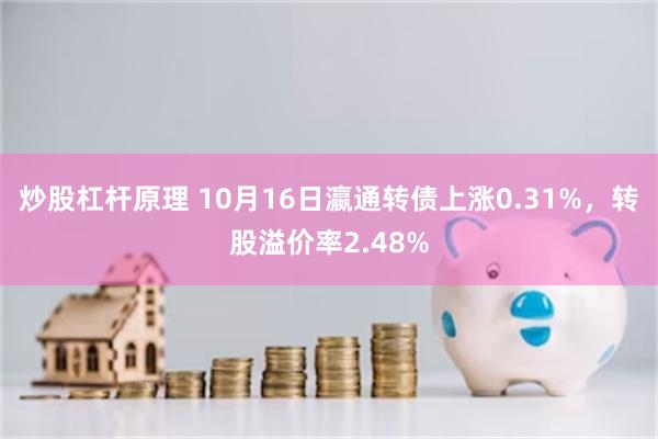 炒股杠杆原理 10月16日瀛通转债上涨0.31%，转股溢价率2.48%