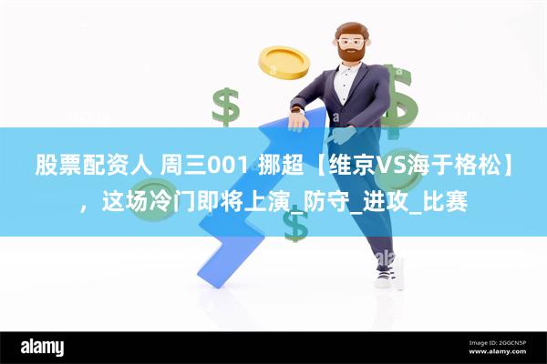 股票配资人 周三001 挪超【维京VS海于格松】，这场冷门即将上演_防守_进攻_比赛