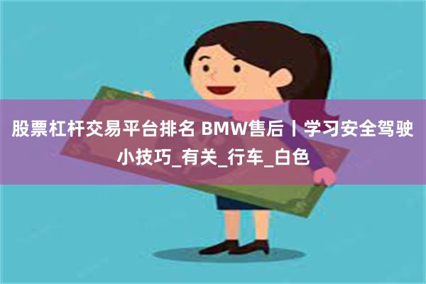 股票杠杆交易平台排名 BMW售后丨学习安全驾驶小技巧_有关_行车_白色