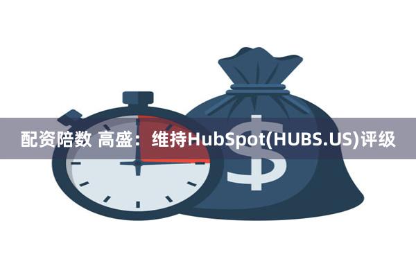 配资陪数 高盛：维持HubSpot(HUBS.US)评级