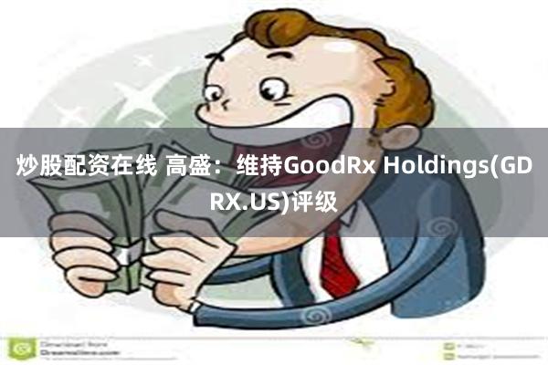 炒股配资在线 高盛：维持GoodRx Holdings(GDRX.US)评级