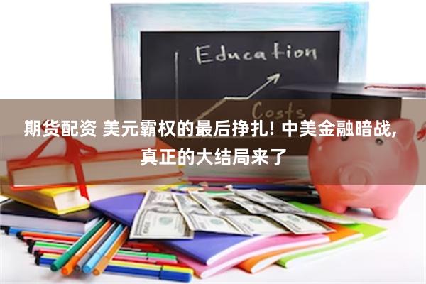 期货配资 美元霸权的最后挣扎! 中美金融暗战, 真正的大结局来了