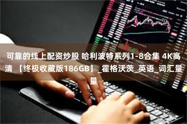 可靠的线上配资炒股 哈利波特系列1-8合集 4K高清 【终极收藏版186GB】_霍格沃茨_英语_词汇量
