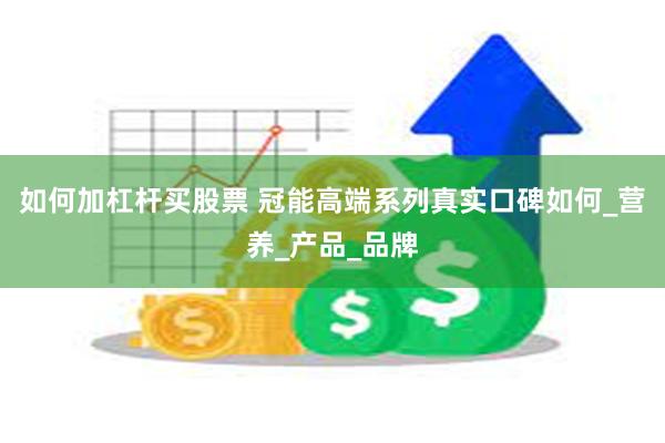 如何加杠杆买股票 冠能高端系列真实口碑如何_营养_产品_品牌