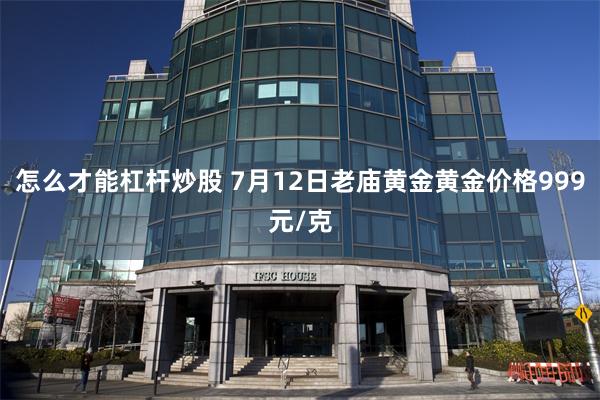 怎么才能杠杆炒股 7月12日老庙黄金黄金价格999元/克