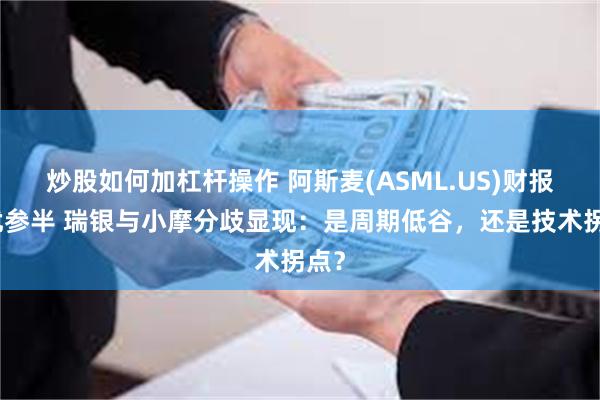 炒股如何加杠杆操作 阿斯麦(ASML.US)财报喜忧参半 瑞银与小摩分歧显现：是周期低谷，还是技术拐点？