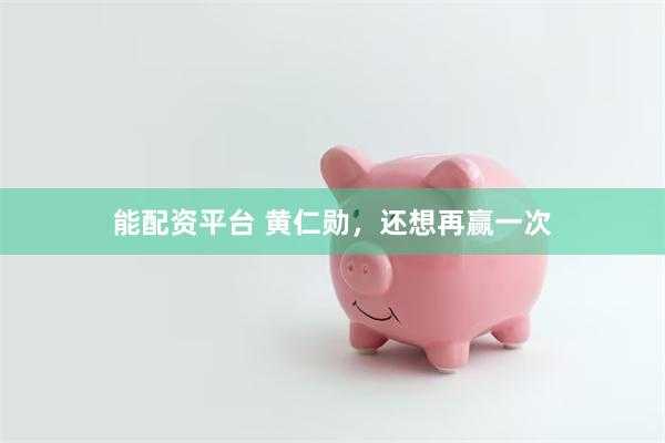 能配资平台 黄仁勋，还想再赢一次