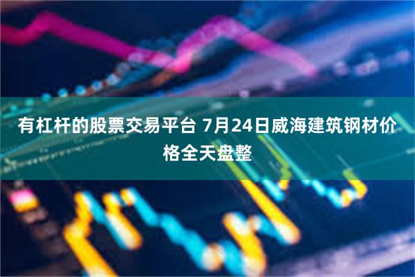 有杠杆的股票交易平台 7月24日威海建筑钢材价格全天盘整