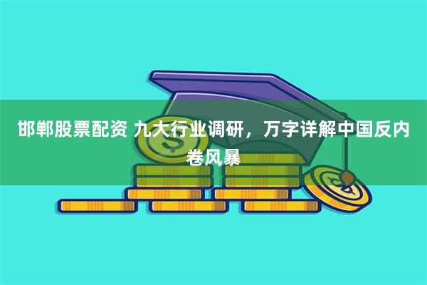 邯郸股票配资 九大行业调研，万字详解中国反内卷风暴