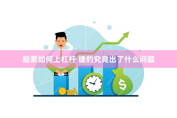 股票如何上杠杆 捷豹究竟出了什么问题