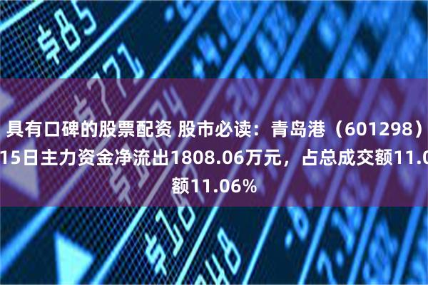 具有口碑的股票配资 股市必读：青岛港（601298）8月15日主力资金净流出1808.06万元，占总成交额11.06%