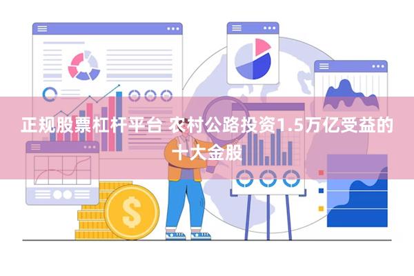 正规股票杠杆平台 农村公路投资1.5万亿受益的十大金股