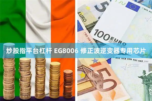 炒股指平台杠杆 EG8006 修正波逆变器专用芯片