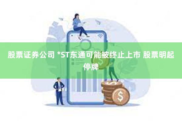 股票证券公司 *ST东通可能被终止上市 股票明起停牌