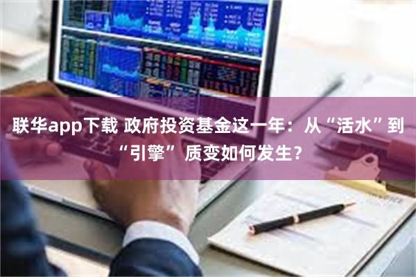 联华app下载 政府投资基金这一年:从“活水”到“引擎” 质变如何发生?